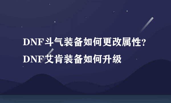 DNF斗气装备如何更改属性？DNF艾肯装备如何升级