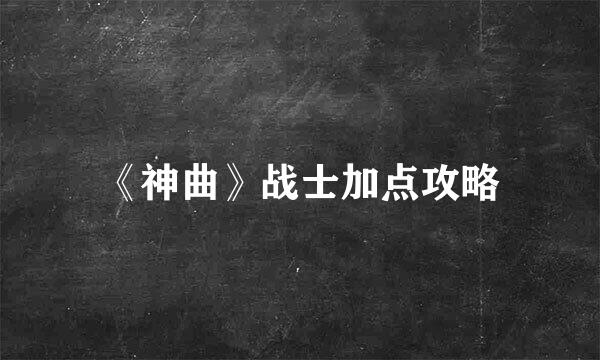 《神曲》战士加点攻略