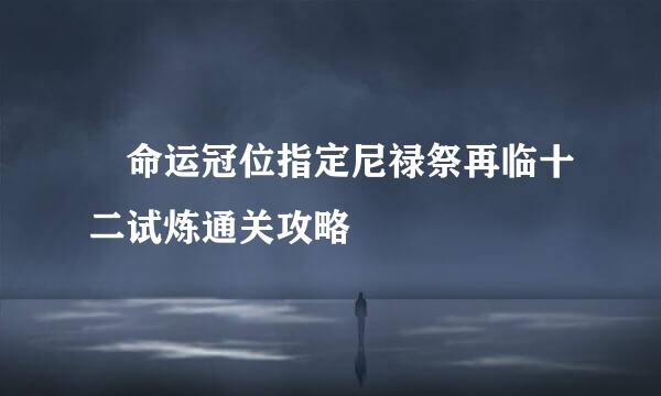 ​命运冠位指定尼禄祭再临十二试炼通关攻略