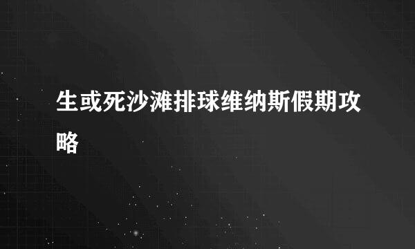 生或死沙滩排球维纳斯假期攻略