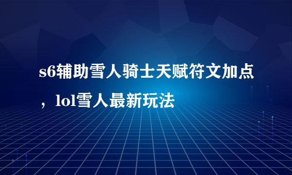 s6辅助雪人骑士天赋符文加点，lol雪人最新玩法