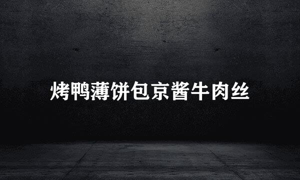烤鸭薄饼包京酱牛肉丝