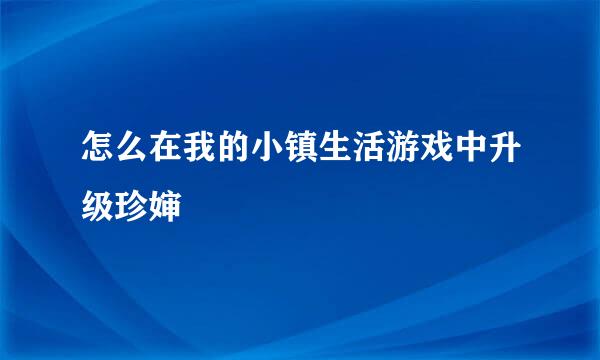 怎么在我的小镇生活游戏中升级珍婶