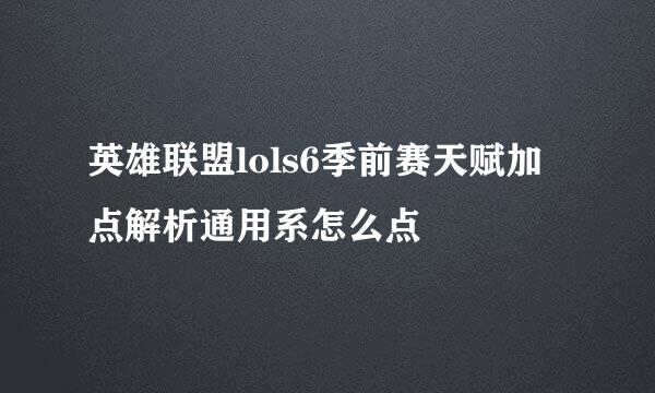 英雄联盟lols6季前赛天赋加点解析通用系怎么点