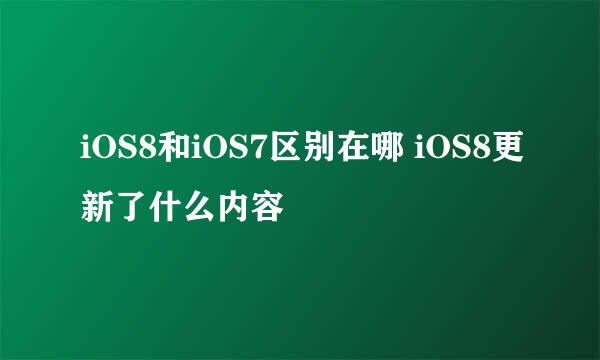 iOS8和iOS7区别在哪 iOS8更新了什么内容