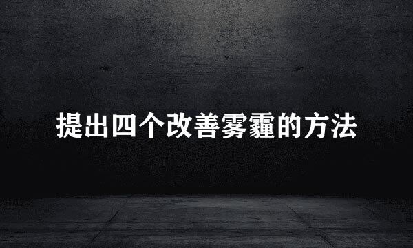 提出四个改善雾霾的方法