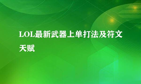 LOL最新武器上单打法及符文天赋