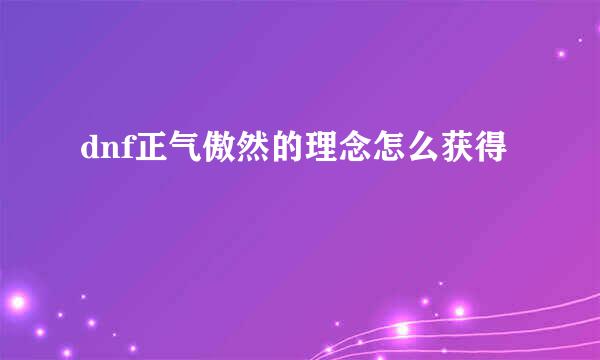 dnf正气傲然的理念怎么获得