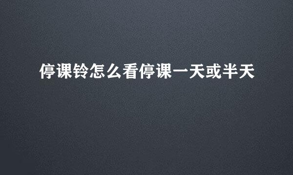 停课铃怎么看停课一天或半天