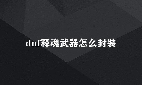 dnf释魂武器怎么封装