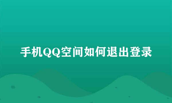 手机QQ空间如何退出登录