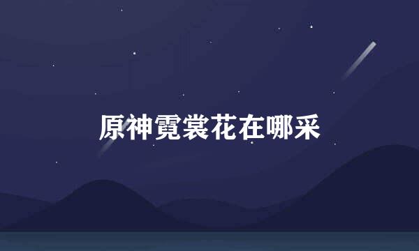 原神霓裳花在哪采