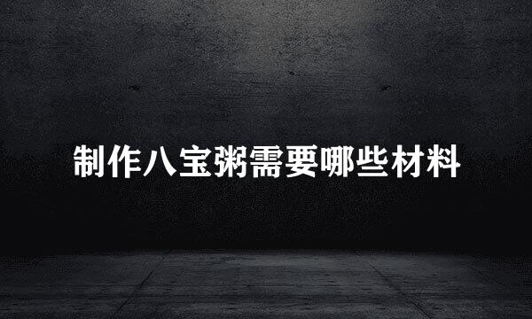 制作八宝粥需要哪些材料