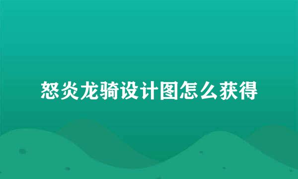 怒炎龙骑设计图怎么获得