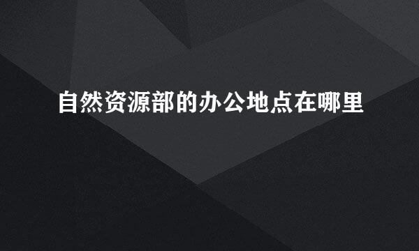 自然资源部的办公地点在哪里