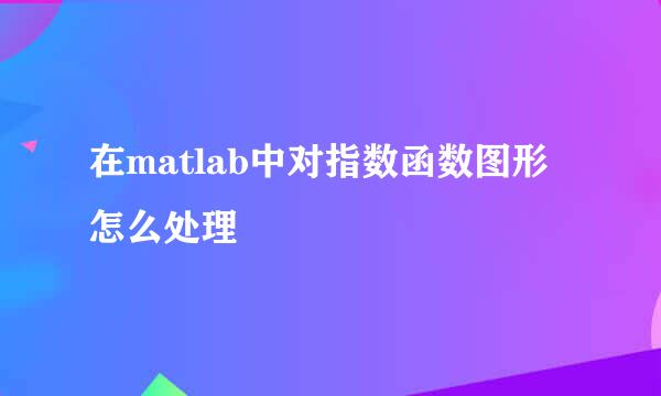 在matlab中对指数函数图形怎么处理