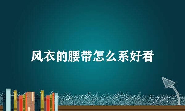 风衣的腰带怎么系好看