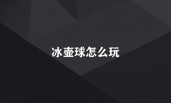 冰壶球怎么玩