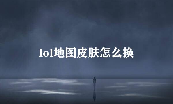 lol地图皮肤怎么换