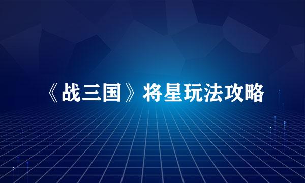《战三国》将星玩法攻略