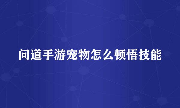 问道手游宠物怎么顿悟技能