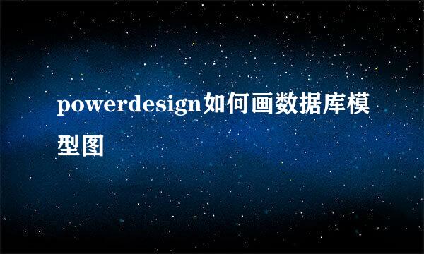 powerdesign如何画数据库模型图