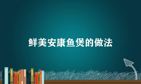 鲜美安康鱼煲的做法