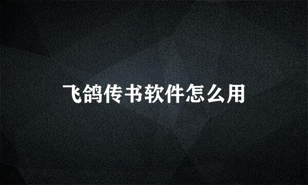 飞鸽传书软件怎么用