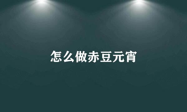怎么做赤豆元宵