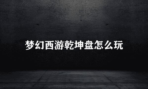 梦幻西游乾坤盘怎么玩