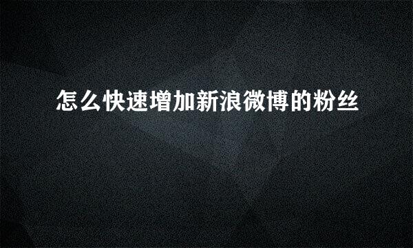 怎么快速增加新浪微博的粉丝