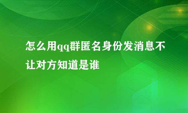 怎么用qq群匿名身份发消息不让对方知道是谁