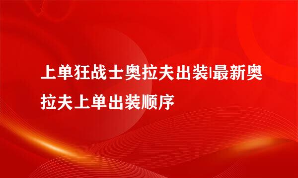 上单狂战士奥拉夫出装|最新奥拉夫上单出装顺序