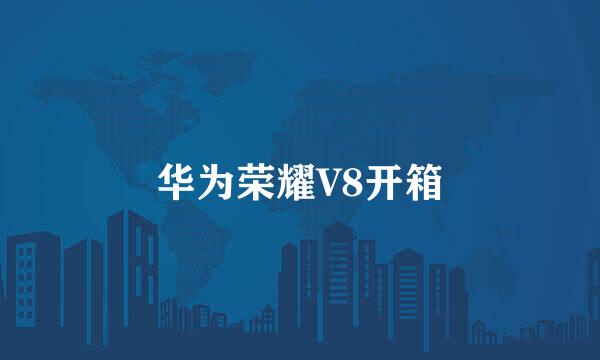 华为荣耀V8开箱
