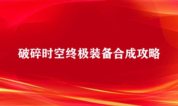 破碎时空终极装备合成攻略