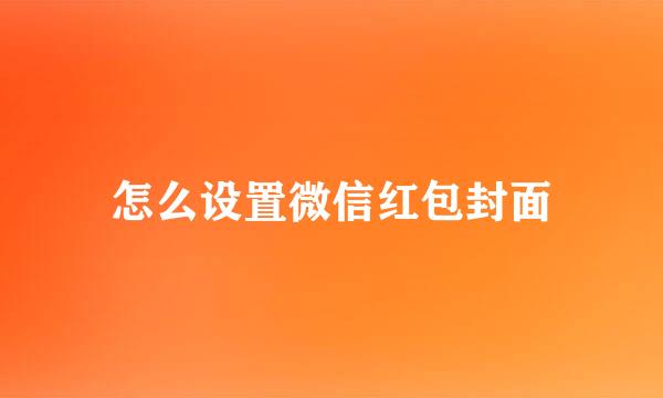 怎么设置微信红包封面