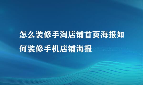 怎么装修手淘店铺首页海报如何装修手机店铺海报