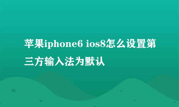 苹果iphone6 ios8怎么设置第三方输入法为默认