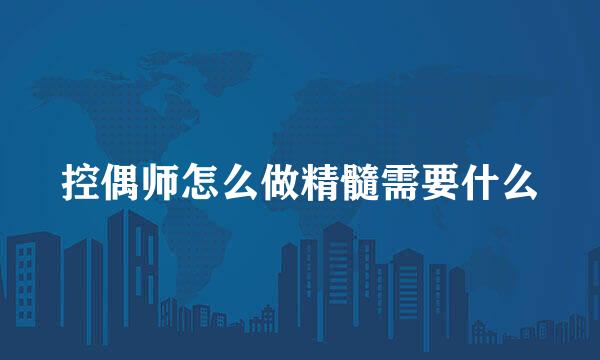 控偶师怎么做精髓需要什么