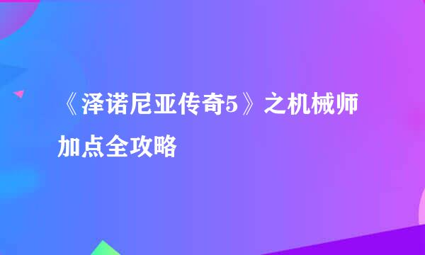 《泽诺尼亚传奇5》之机械师加点全攻略