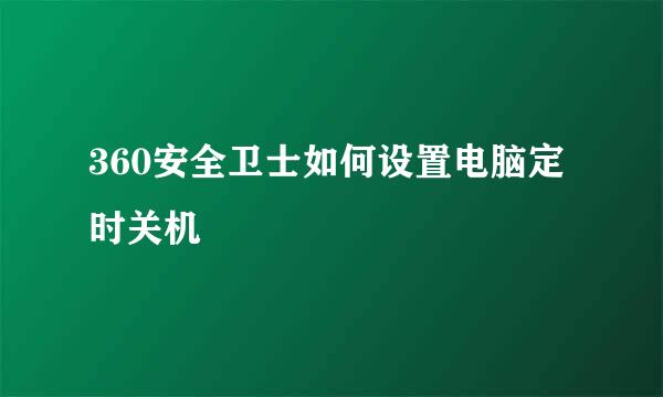 360安全卫士如何设置电脑定时关机