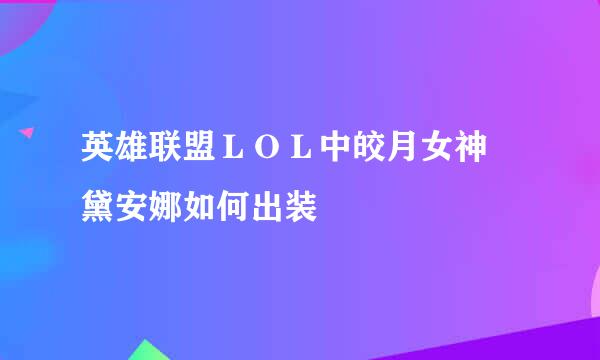 英雄联盟ＬＯＬ中皎月女神 黛安娜如何出装