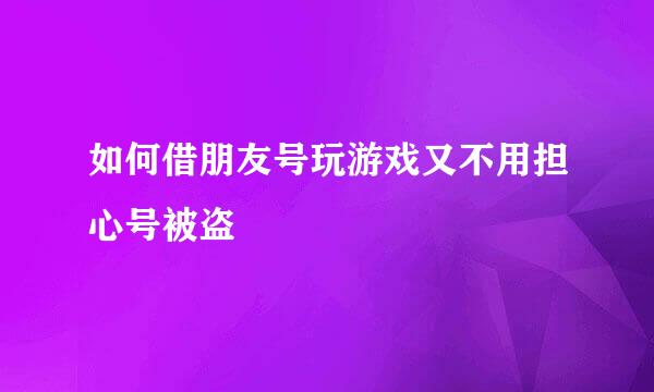 如何借朋友号玩游戏又不用担心号被盗