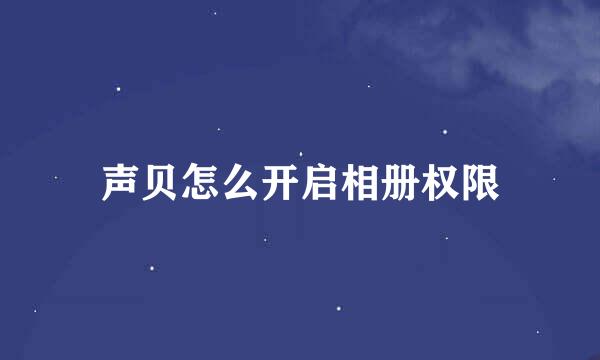声贝怎么开启相册权限