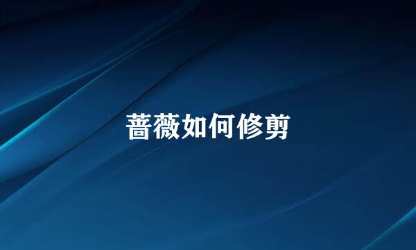 蔷薇如何修剪