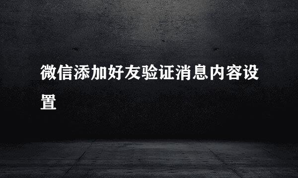 微信添加好友验证消息内容设置