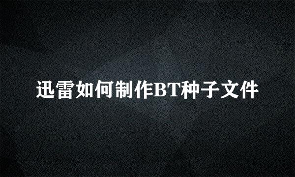 迅雷如何制作BT种子文件