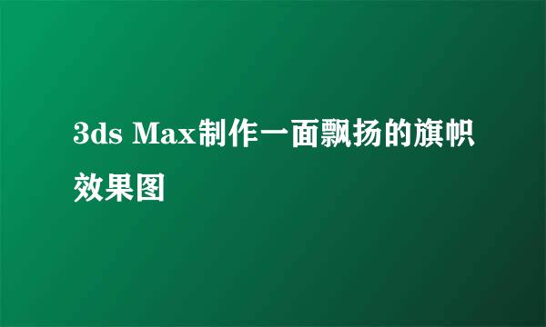 3ds Max制作一面飘扬的旗帜效果图