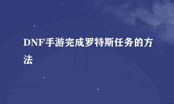 DNF手游完成罗特斯任务的方法