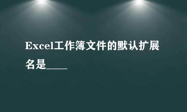 Excel工作簿文件的默认扩展名是____